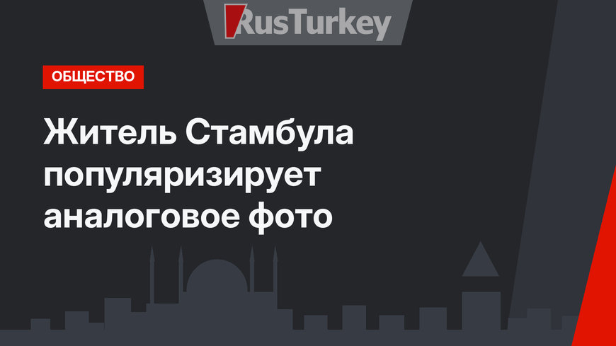 Житель Стамбула   популяризирует аналоговое фото