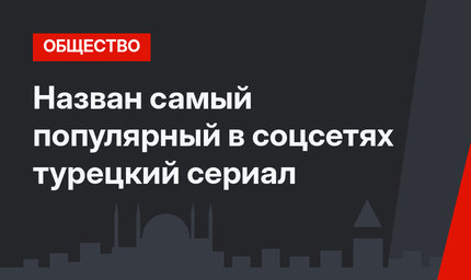 Назван самый популярный в соцсетях турецкий сериал