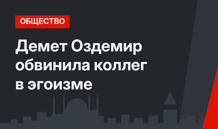 Демет Оздемир обвинила коллег в эгоизме