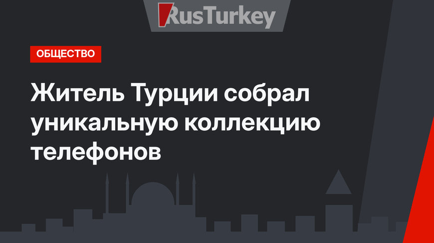 Житель Турции собрал уникальную коллекцию телефонов