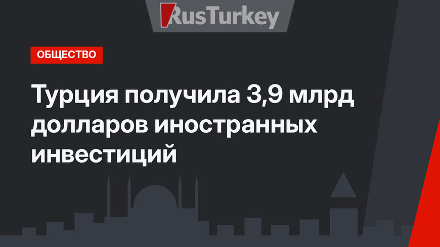 Турция получила 3,9 млрд долларов иностранных инвестиций