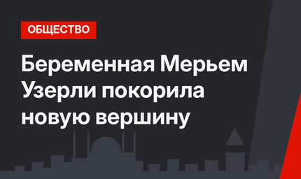 Беременная Мерьем Узерли покорила новую вершину