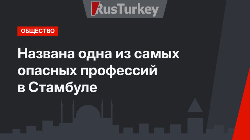 Названа одна из самых опасных профессий в Стамбуле