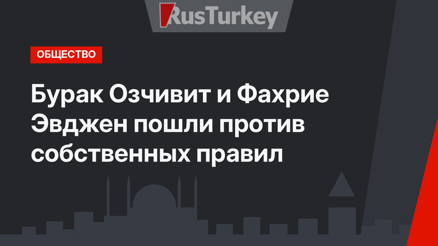 Бурак Озчивит и Фахрие Эвджен пошли против собственных правил