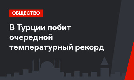 В Турции побит очередной температурный рекорд