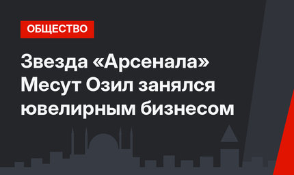 Звезда «Арсенала» Месут Озил занялся ювелирным бизнесом