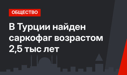 В Турции найден саркофаг возрастом 2,5 тыс лет