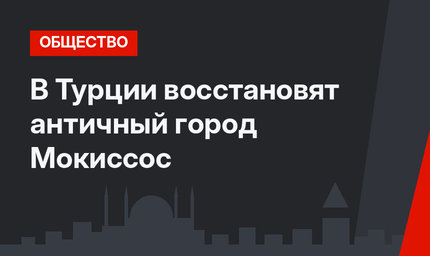 В Турции восстановят античный город Мокиссос