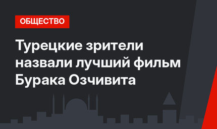 Турецкие зрители назвали лучший фильм Бурака Озчивита