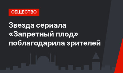 Звезда сериала «Запретный плод» поблагодарила зрителей