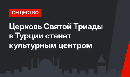Церковь Святой Триады в Турции станет культурным центром
