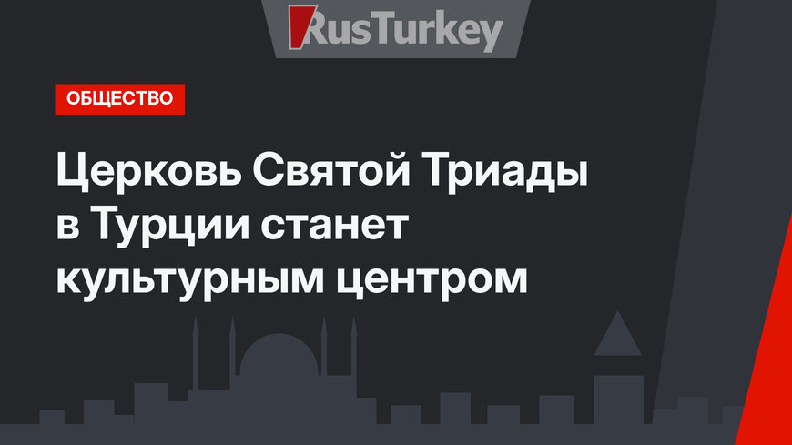 Церковь Святой Триады в Турции станет культурным центром