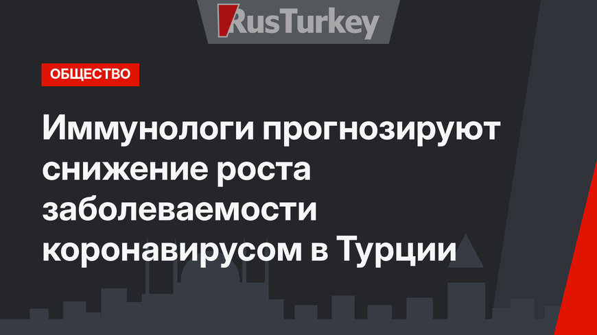 Иммунологи прогнозируют снижение роста заболеваемости коронавирусом в Турции