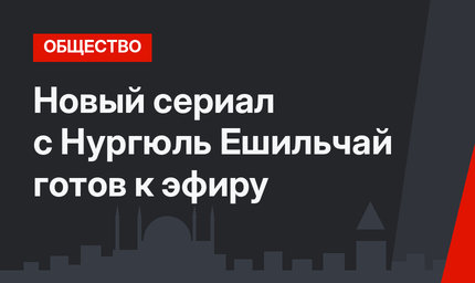 Новый сериал с Нургюль Ешильчай готов к эфиру