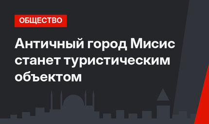 Античный город Мисис станет туристическим объектом
