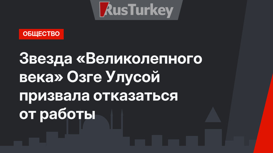 Звезда «Великолепного века» Озге Улусой призвала отказаться от работы
