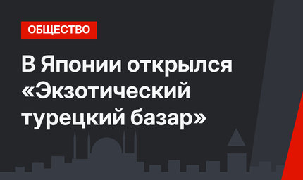 В Японии открылся «Экзотический турецкий базар»