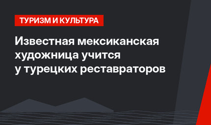 Известная мексиканская художница учится у турецких реставраторов