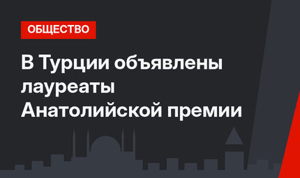 В Турции объявлены лауреаты Анатолийской премии