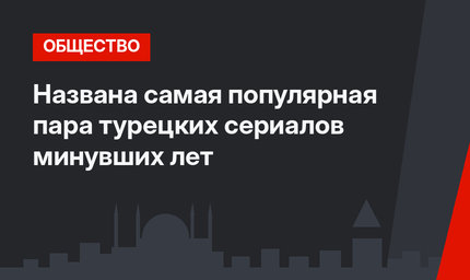 Названа самая популярная пара турецких сериалов минувших лет