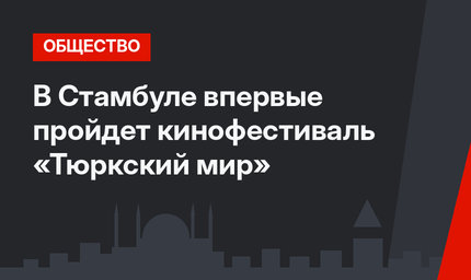 В Стамбуле впервые пройдет кинофестиваль «Тюркский мир»