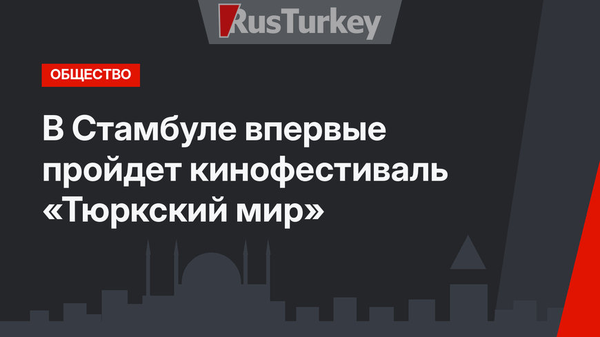 В Стамбуле впервые пройдет кинофестиваль «Тюркский мир»