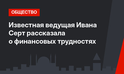 Известная ведущая Ивана Серт рассказала о финансовых трудностях