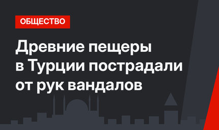 Древние пещеры в Турции пострадали от рук вандалов
