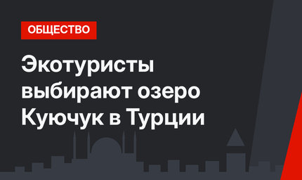 Экотуристы выбирают озеро Куючук в Турции