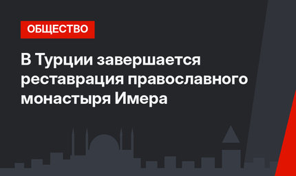 В Турции завершается реставрация православного монастыря Имера