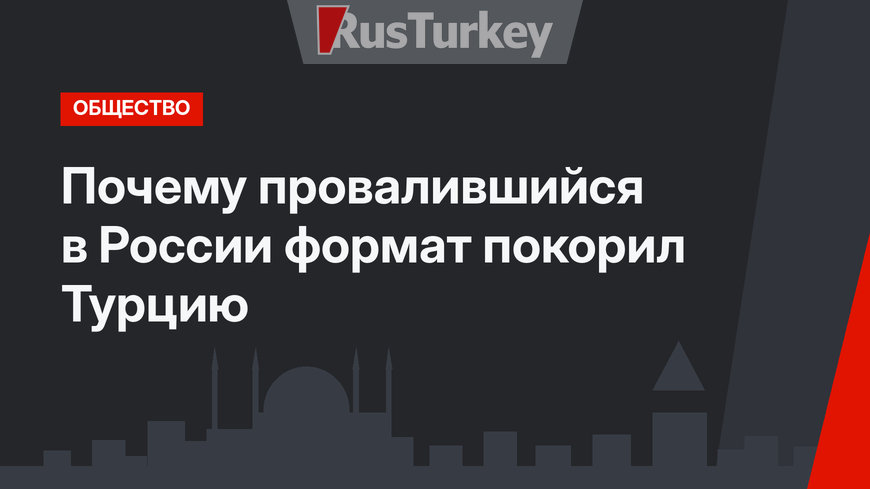 Почему провалившийся в России формат покорил Турцию