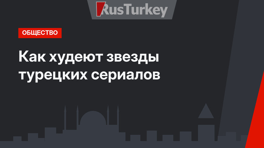 Как худеют звезды турецких сериалов