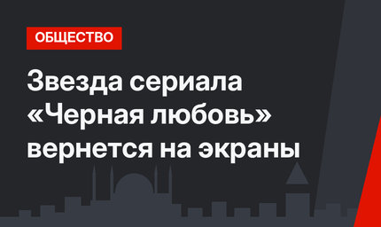 Звезда сериала «Черная любовь» вернется на экраны
