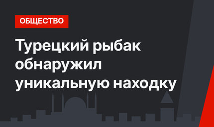 Турецкий рыбак обнаружил уникальную находку