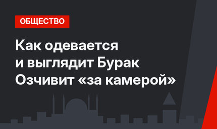 Как одевается и выглядит Бурак Озчивит «за камерой»