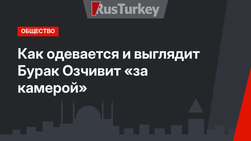 Как одевается и выглядит Бурак Озчивит «за камерой»