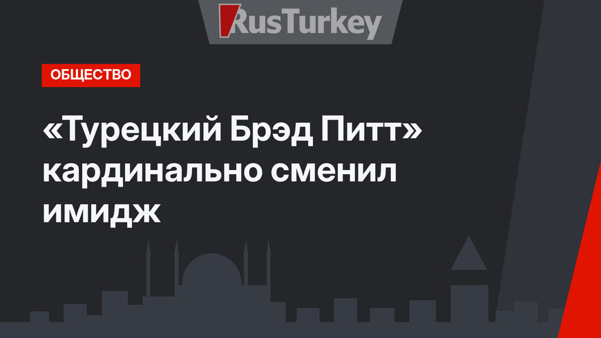 «Турецкий Брэд Питт» кардинально сменил имидж