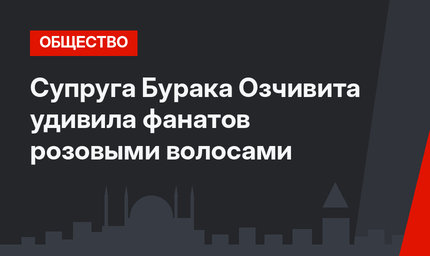 Супруга Бурака Озчивита удивила фанатов розовыми волосами