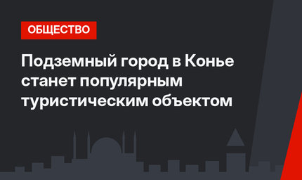 Подземный город в Конье станет популярным туристическим объектом
