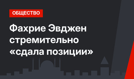 Фахрие Эвджен стремительно «сдала позиции»