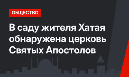 В саду жителя Хатая обнаружена церковь Святых Апостолов
