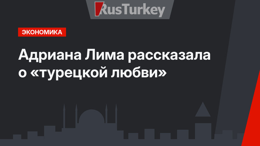 Адриана Лима рассказала о «турецкой любви»