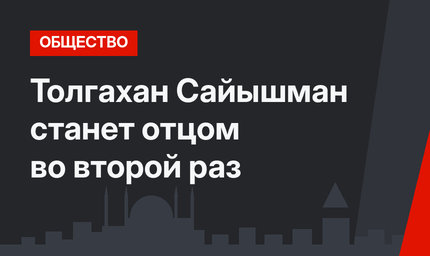 Толгахан Сайышман станет отцом во второй раз
