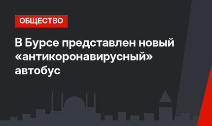 В Бурсе представлен новый «антикоронавирусный» автобус