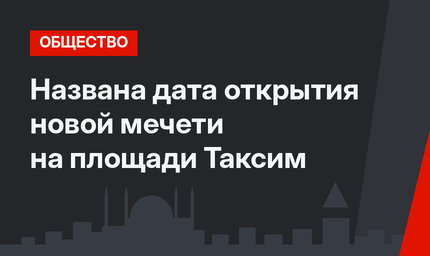 Названа дата открытия новой мечети на площади Таксим