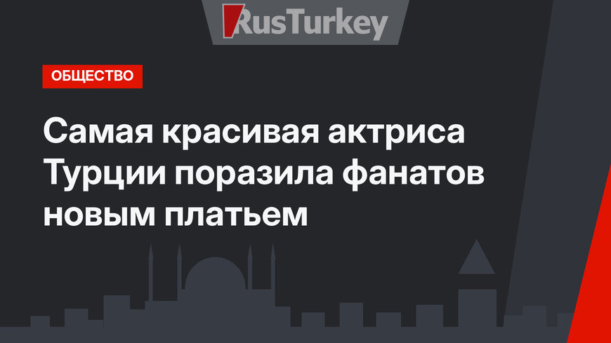 Самая красивая актриса Турции поразила фанатов новым платьем