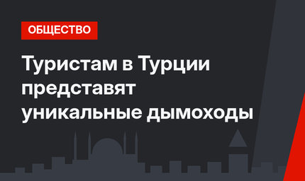 Туристам в Турции представят уникальные дымоходы