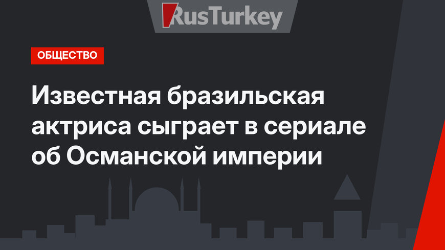 Известная бразильская актриса сыграет в сериале об Османской империи
