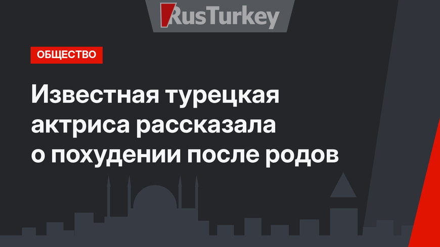 Известная турецкая актриса рассказала о похудении после родов