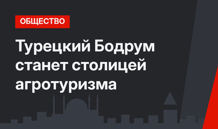 Турецкий Бодрум станет столицей агротуризма